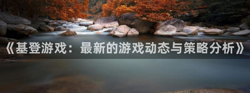 极悦娱乐：《基登游戏：最新的游戏动态与策略分析》