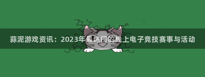极悦娱乐注册地址：蒜泥游戏资讯：2023年最热门的线上电子竞