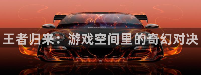 极悦娱乐线路测试：王者归来：游戏空间里的奇幻对决