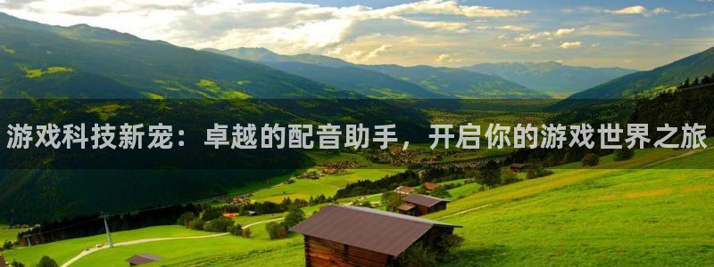 极悦娱乐注册开户：游戏科技新宠：卓越的配音助手，开启你的游戏