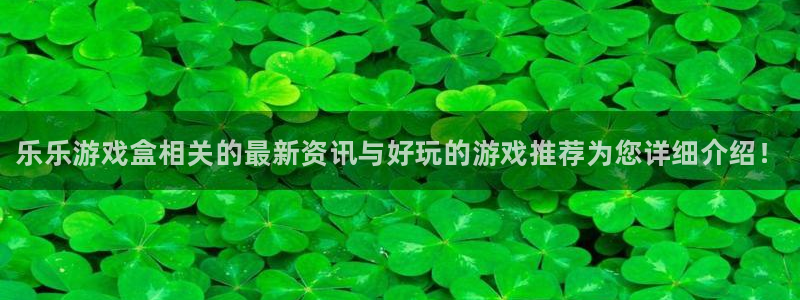 极悦娱乐平台登录线路：乐乐游戏盒相关的最新资讯与好玩的游戏推