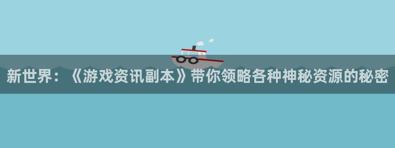 极悦娱乐网页版地址：新世界：《游戏资讯副本》带你领略各种神秘