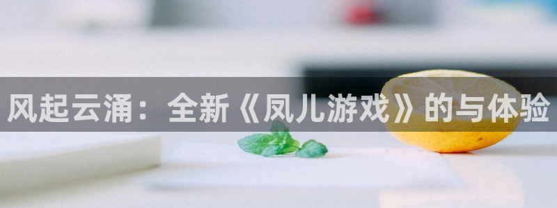 极悦娱乐app下载|下载地址：风起云涌：全新《凤儿游戏》的与
