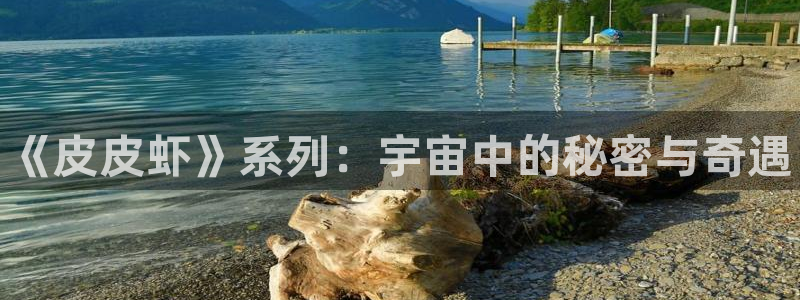 极悦娱乐开户测速：《皮皮虾》系列：宇宙中的秘密与奇遇