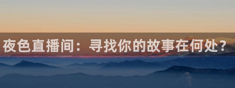 jr看直播nba：夜色直播间：寻找你的故事在何处？
