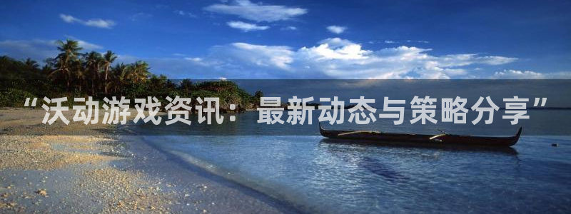极悦娱乐合法吗：“沃动游戏资讯：最新动态与策略分享”