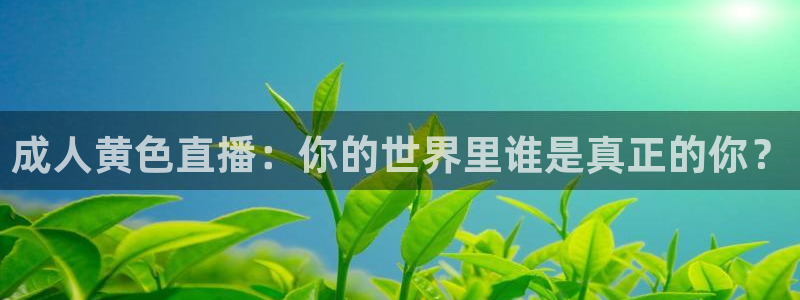 jrkan视频直播nba：成人黄色直播：你的世界里谁是真正的你？