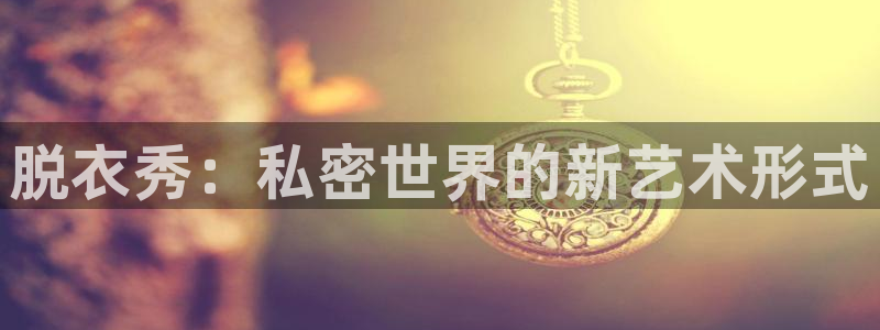 jrkan体育直播：脱衣秀：私密世界的新艺术形式